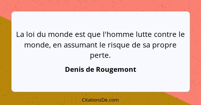 La loi du monde est que l'homme lutte contre le monde, en assumant le risque de sa propre perte.... - Denis de Rougemont