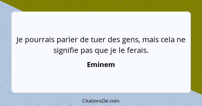 Je pourrais parler de tuer des gens, mais cela ne signifie pas que je le ferais.... - Eminem