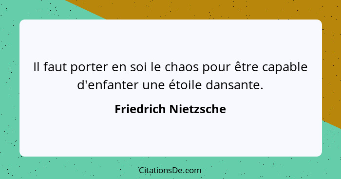 Il faut porter en soi le chaos pour être capable d'enfanter une étoile dansante.... - Friedrich Nietzsche