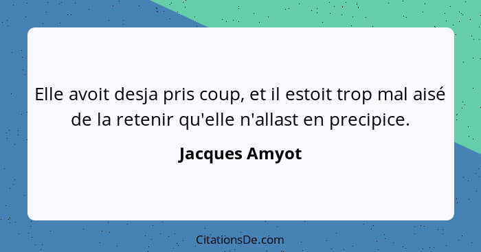 Elle avoit desja pris coup, et il estoit trop mal aisé de la retenir qu'elle n'allast en precipice.... - Jacques Amyot