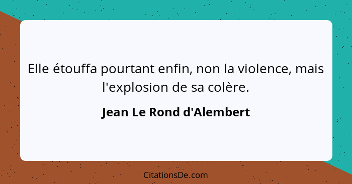 Elle étouffa pourtant enfin, non la violence, mais l'explosion de sa colère.... - Jean Le Rond d'Alembert