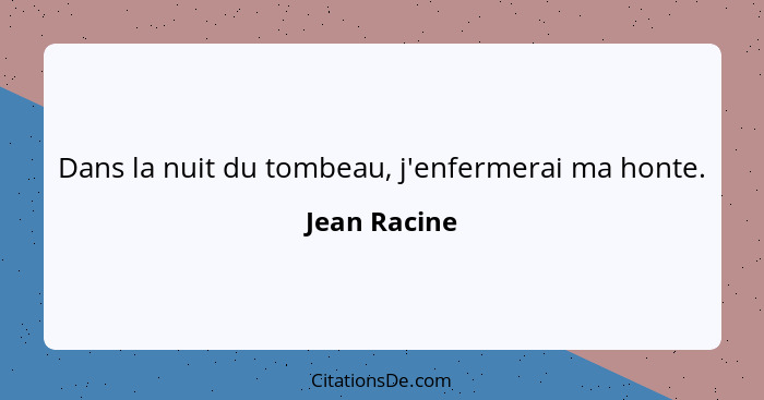 Dans la nuit du tombeau, j'enfermerai ma honte.... - Jean Racine