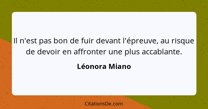 Il n'est pas bon de fuir devant l'épreuve, au risque de devoir en affronter une plus accablante.... - Léonora Miano