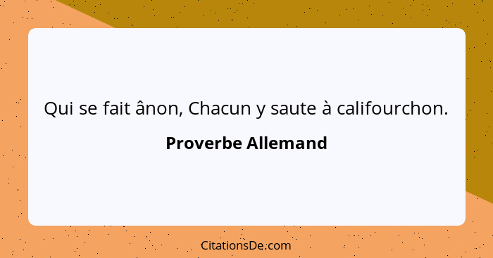 Qui se fait ânon, Chacun y saute à califourchon.... - Proverbe Allemand