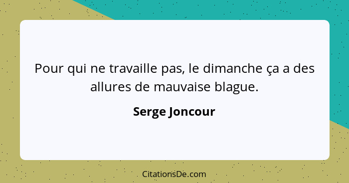 Pour qui ne travaille pas, le dimanche ça a des allures de mauvaise blague.... - Serge Joncour