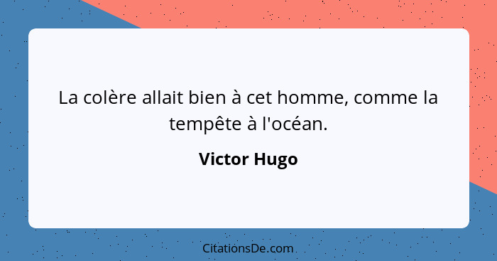 La colère allait bien à cet homme, comme la tempête à l'océan.... - Victor Hugo