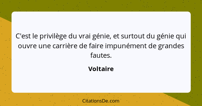 C'est le privilège du vrai génie, et surtout du génie qui ouvre une carrière de faire impunément de grandes fautes.... - Voltaire