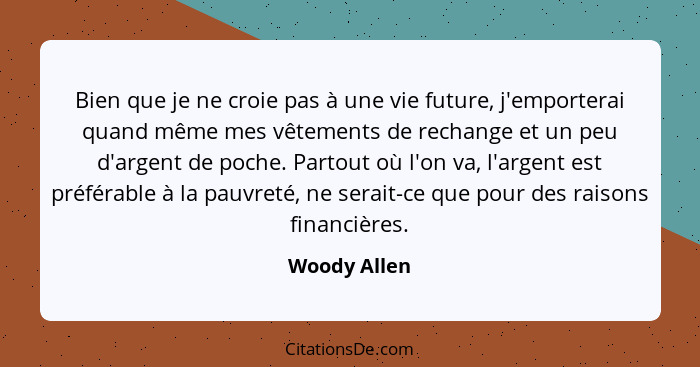 Bien que je ne croie pas à une vie future, j'emporterai quand même mes vêtements de rechange et un peu d'argent de poche. Partout où l'o... - Woody Allen