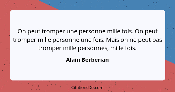 On peut tromper une personne mille fois. On peut tromper mille personne une fois. Mais on ne peut pas tromper mille personnes, mille... - Alain Berberian