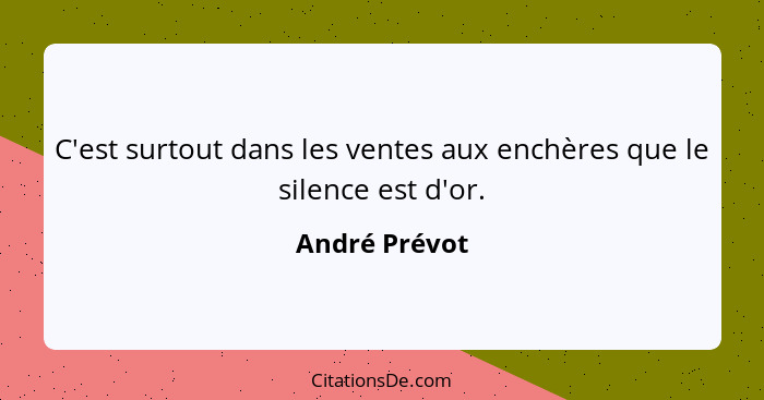 C'est surtout dans les ventes aux enchères que le silence est d'or.... - André Prévot