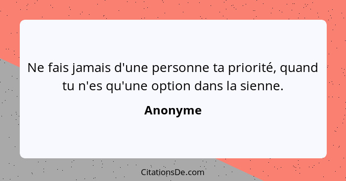 Ne fais jamais d'une personne ta priorité, quand tu n'es qu'une option dans la sienne.... - Anonyme