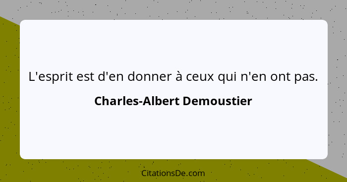 L'esprit est d'en donner à ceux qui n'en ont pas.... - Charles-Albert Demoustier