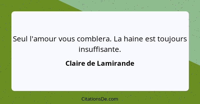 Seul l'amour vous comblera. La haine est toujours insuffisante.... - Claire de Lamirande