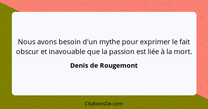 Nous avons besoin d'un mythe pour exprimer le fait obscur et inavouable que la passion est liée à la mort.... - Denis de Rougemont