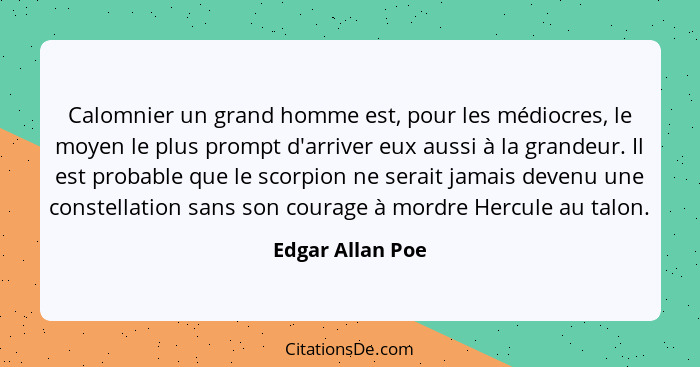 Calomnier un grand homme est, pour les médiocres, le moyen le plus prompt d'arriver eux aussi à la grandeur. Il est probable que le... - Edgar Allan Poe