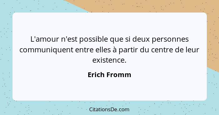 L'amour n'est possible que si deux personnes communiquent entre elles à partir du centre de leur existence.... - Erich Fromm