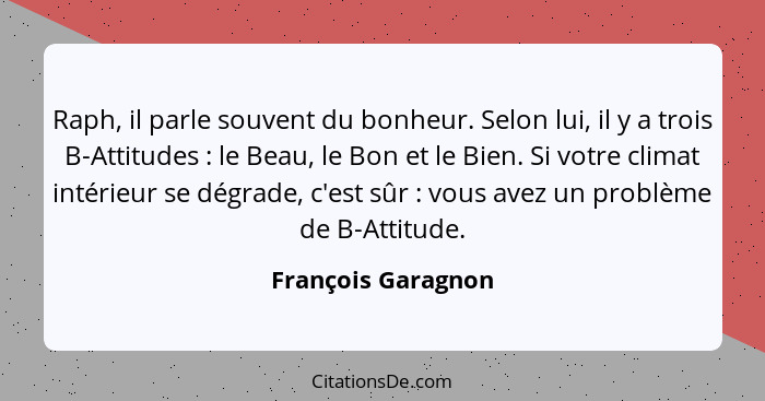 Raph, il parle souvent du bonheur. Selon lui, il y a trois B-Attitudes : le Beau, le Bon et le Bien. Si votre climat intérieu... - François Garagnon