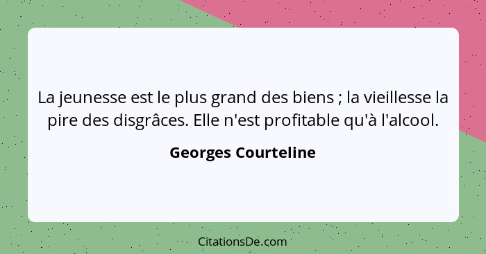 La jeunesse est le plus grand des biens ; la vieillesse la pire des disgrâces. Elle n'est profitable qu'à l'alcool.... - Georges Courteline