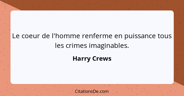 Le coeur de l'homme renferme en puissance tous les crimes imaginables.... - Harry Crews