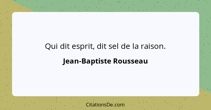 Qui dit esprit, dit sel de la raison.... - Jean-Baptiste Rousseau
