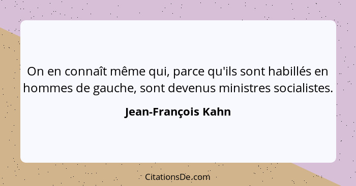 On en connaît même qui, parce qu'ils sont habillés en hommes de gauche, sont devenus ministres socialistes.... - Jean-François Kahn