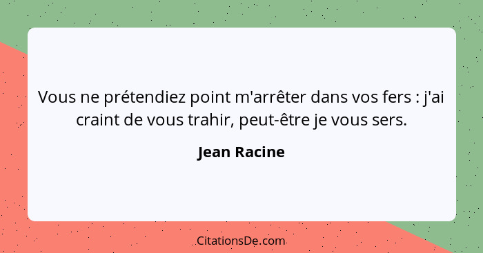 Vous ne prétendiez point m'arrêter dans vos fers : j'ai craint de vous trahir, peut-être je vous sers.... - Jean Racine