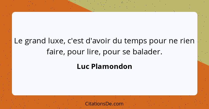 Le grand luxe, c'est d'avoir du temps pour ne rien faire, pour lire, pour se balader.... - Luc Plamondon