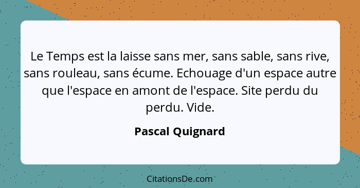 Le Temps est la laisse sans mer, sans sable, sans rive, sans rouleau, sans écume. Echouage d'un espace autre que l'espace en amont d... - Pascal Quignard