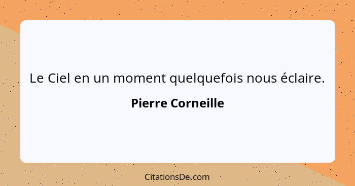 Le Ciel en un moment quelquefois nous éclaire.... - Pierre Corneille