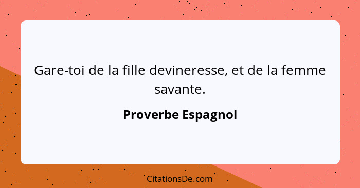 Gare-toi de la fille devineresse, et de la femme savante.... - Proverbe Espagnol