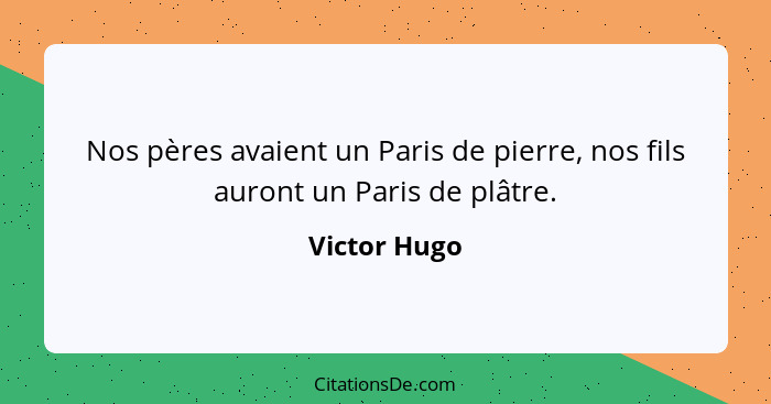Nos pères avaient un Paris de pierre, nos fils auront un Paris de plâtre.... - Victor Hugo