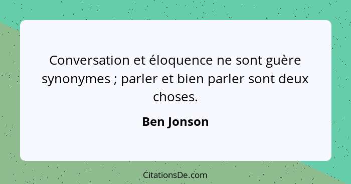 Conversation et éloquence ne sont guère synonymes ; parler et bien parler sont deux choses.... - Ben Jonson