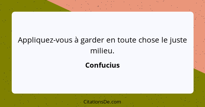 Appliquez-vous à garder en toute chose le juste milieu.... - Confucius