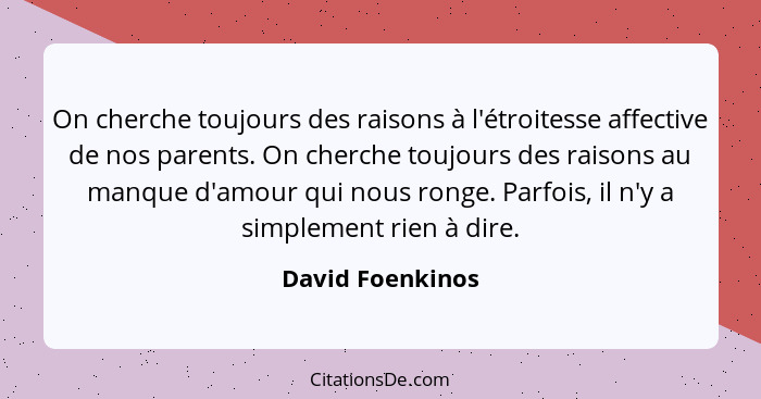 On cherche toujours des raisons à l'étroitesse affective de nos parents. On cherche toujours des raisons au manque d'amour qui nous... - David Foenkinos