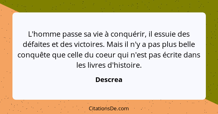 L'homme passe sa vie à conquérir, il essuie des défaites et des victoires. Mais il n'y a pas plus belle conquête que celle du coeur qui n'es... - Descrea