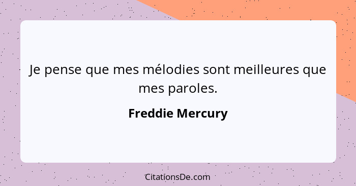 Je pense que mes mélodies sont meilleures que mes paroles.... - Freddie Mercury