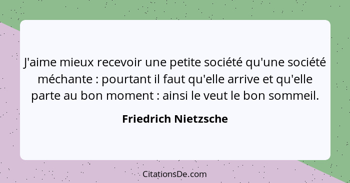 J'aime mieux recevoir une petite société qu'une société méchante : pourtant il faut qu'elle arrive et qu'elle parte au bon... - Friedrich Nietzsche