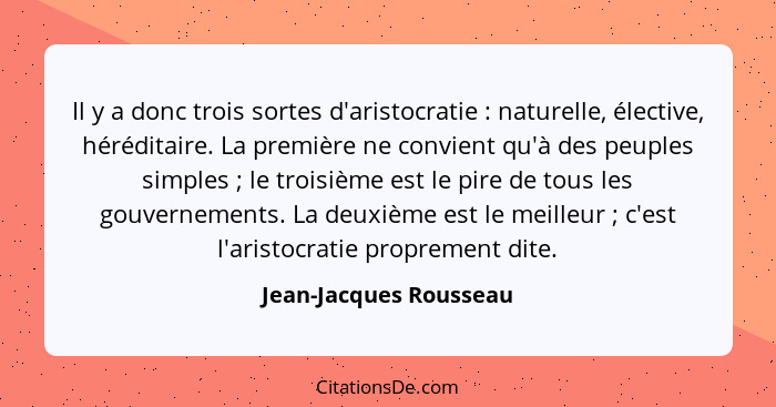 Il y a donc trois sortes d'aristocratie : naturelle, élective, héréditaire. La première ne convient qu'à des peuples simp... - Jean-Jacques Rousseau