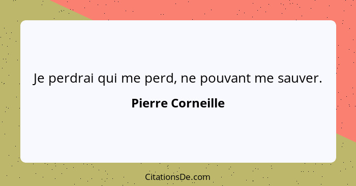 Je perdrai qui me perd, ne pouvant me sauver.... - Pierre Corneille