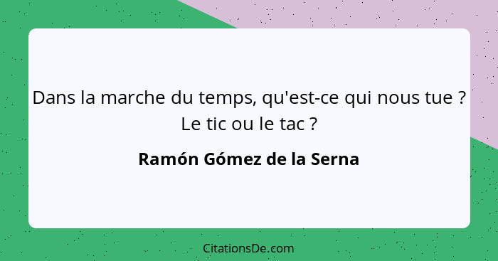 Dans la marche du temps, qu'est-ce qui nous tue ? Le tic ou le tac ?... - Ramón Gómez de la Serna