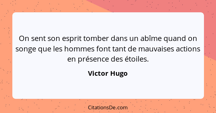 On sent son esprit tomber dans un abîme quand on songe que les hommes font tant de mauvaises actions en présence des étoiles.... - Victor Hugo