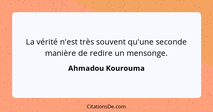 La vérité n'est très souvent qu'une seconde manière de redire un mensonge.... - Ahmadou Kourouma