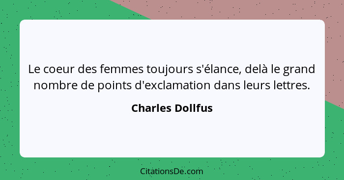 Le coeur des femmes toujours s'élance, delà le grand nombre de points d'exclamation dans leurs lettres.... - Charles Dollfus