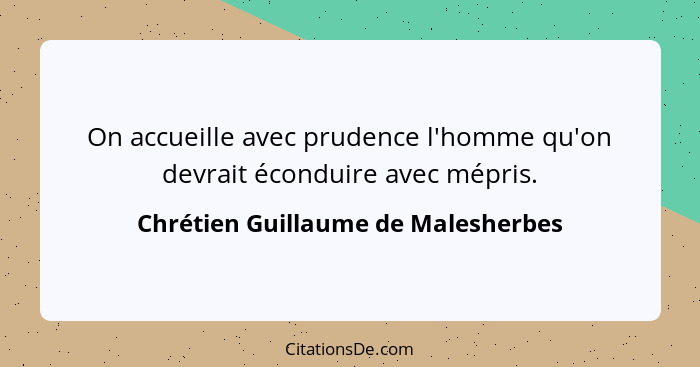 On accueille avec prudence l'homme qu'on devrait éconduire avec mépris.... - Chrétien Guillaume de Malesherbes