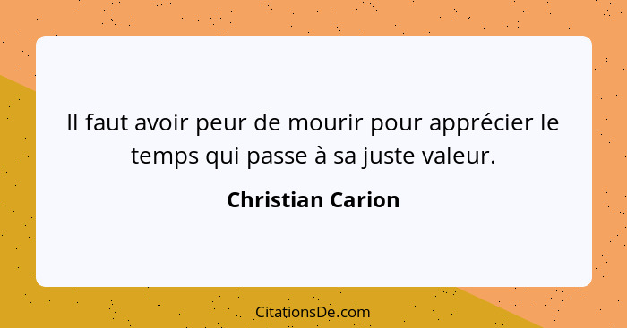 Il faut avoir peur de mourir pour apprécier le temps qui passe à sa juste valeur.... - Christian Carion