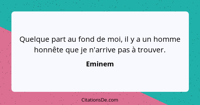 Quelque part au fond de moi, il y a un homme honnête que je n'arrive pas à trouver.... - Eminem