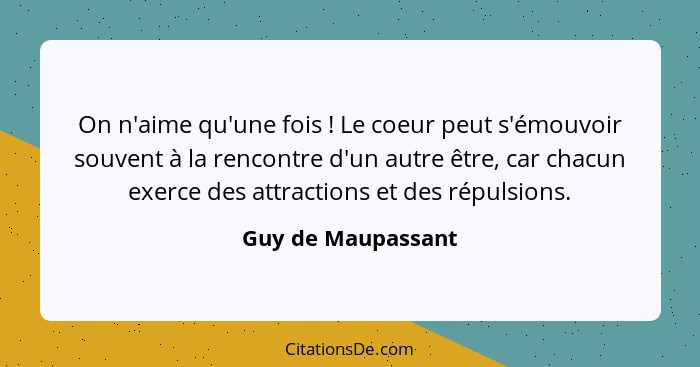 On n'aime qu'une fois ! Le coeur peut s'émouvoir souvent à la rencontre d'un autre être, car chacun exerce des attractions et... - Guy de Maupassant