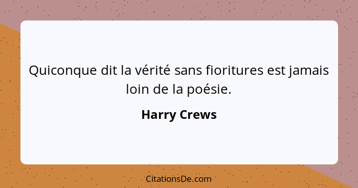 Quiconque dit la vérité sans fioritures est jamais loin de la poésie.... - Harry Crews