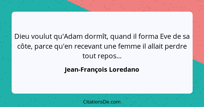 Dieu voulut qu'Adam dormît, quand il forma Eve de sa côte, parce qu'en recevant une femme il allait perdre tout repos...... - Jean-François Loredano