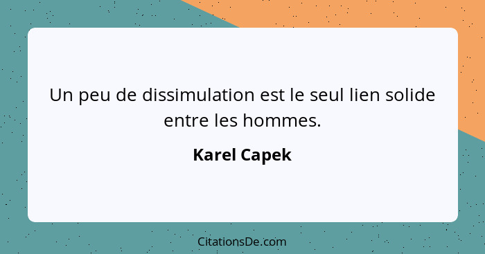Un peu de dissimulation est le seul lien solide entre les hommes.... - Karel Capek